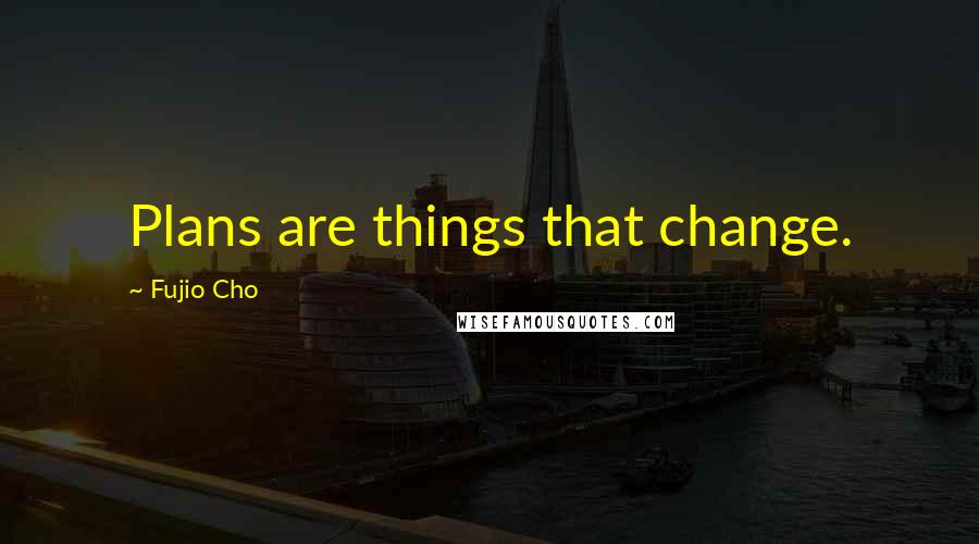 Fujio Cho Quotes: Plans are things that change.