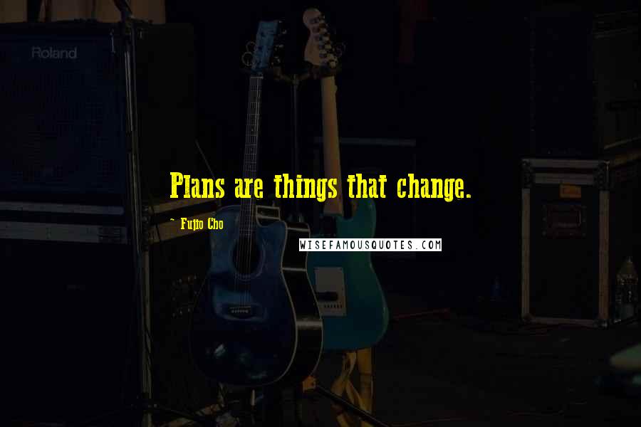 Fujio Cho Quotes: Plans are things that change.