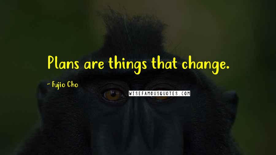 Fujio Cho Quotes: Plans are things that change.