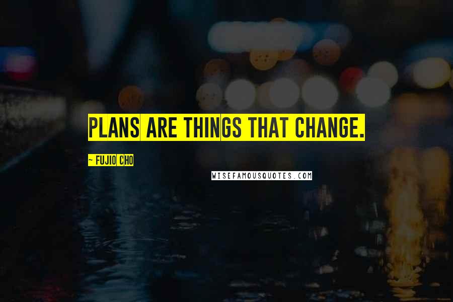 Fujio Cho Quotes: Plans are things that change.