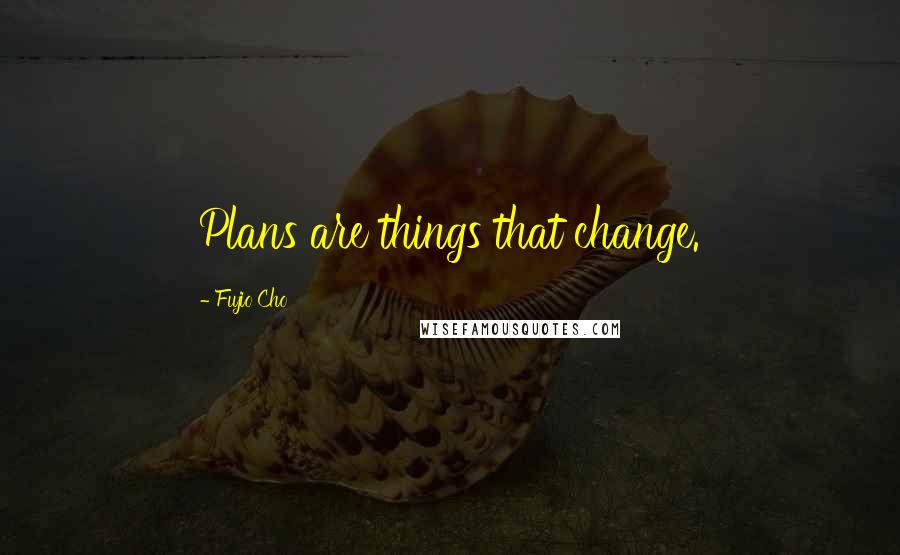 Fujio Cho Quotes: Plans are things that change.