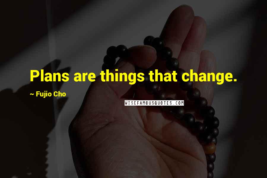 Fujio Cho Quotes: Plans are things that change.