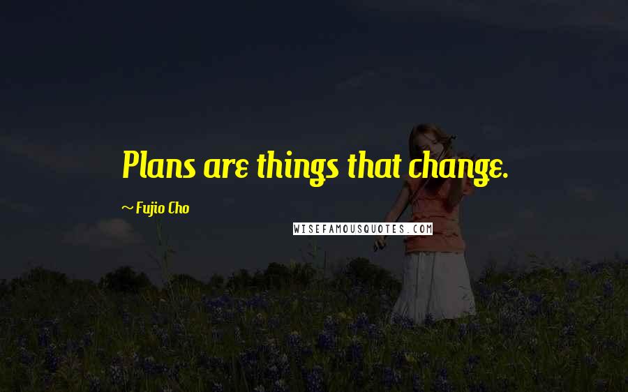 Fujio Cho Quotes: Plans are things that change.