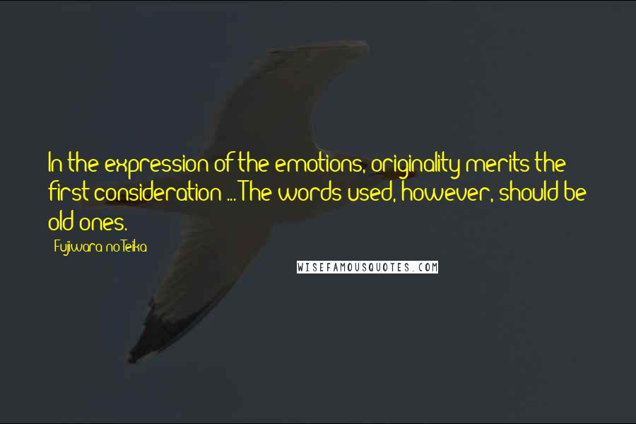 Fujiwara No Teika Quotes: In the expression of the emotions, originality merits the first consideration ... The words used, however, should be old ones.