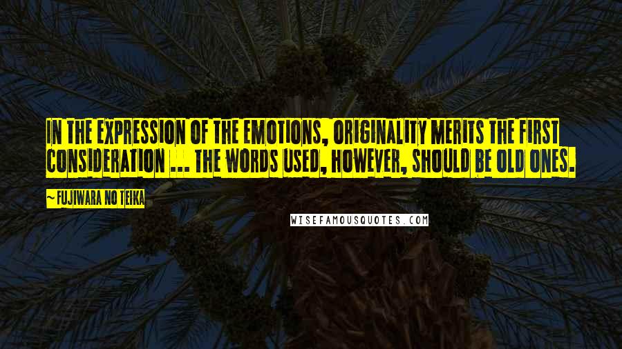 Fujiwara No Teika Quotes: In the expression of the emotions, originality merits the first consideration ... The words used, however, should be old ones.