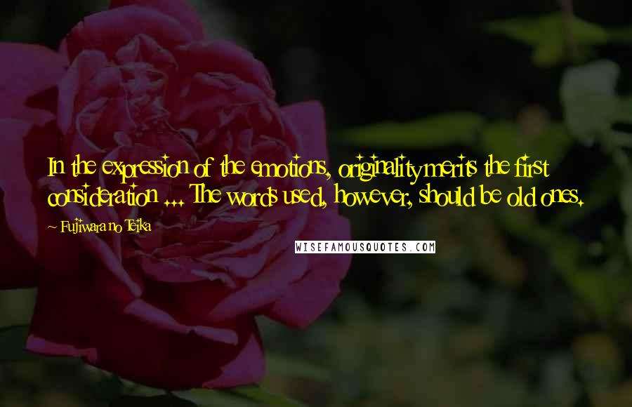 Fujiwara No Teika Quotes: In the expression of the emotions, originality merits the first consideration ... The words used, however, should be old ones.