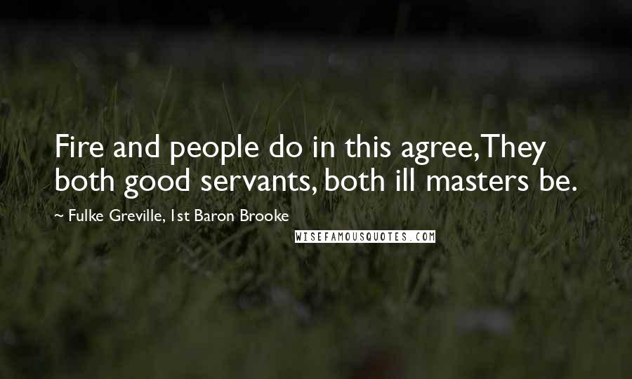 Fulke Greville, 1st Baron Brooke Quotes: Fire and people do in this agree,They both good servants, both ill masters be.