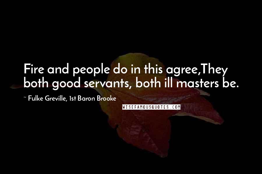 Fulke Greville, 1st Baron Brooke Quotes: Fire and people do in this agree,They both good servants, both ill masters be.