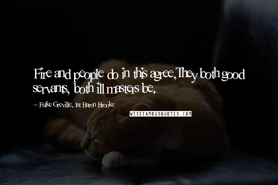 Fulke Greville, 1st Baron Brooke Quotes: Fire and people do in this agree,They both good servants, both ill masters be.