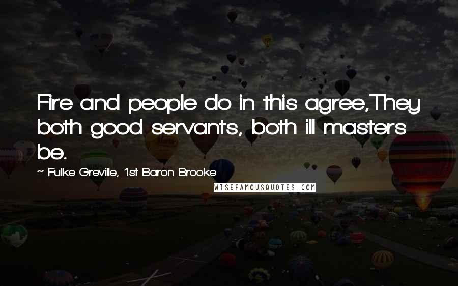 Fulke Greville, 1st Baron Brooke Quotes: Fire and people do in this agree,They both good servants, both ill masters be.