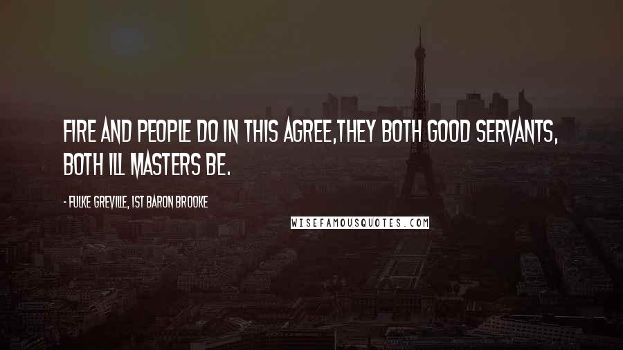 Fulke Greville, 1st Baron Brooke Quotes: Fire and people do in this agree,They both good servants, both ill masters be.