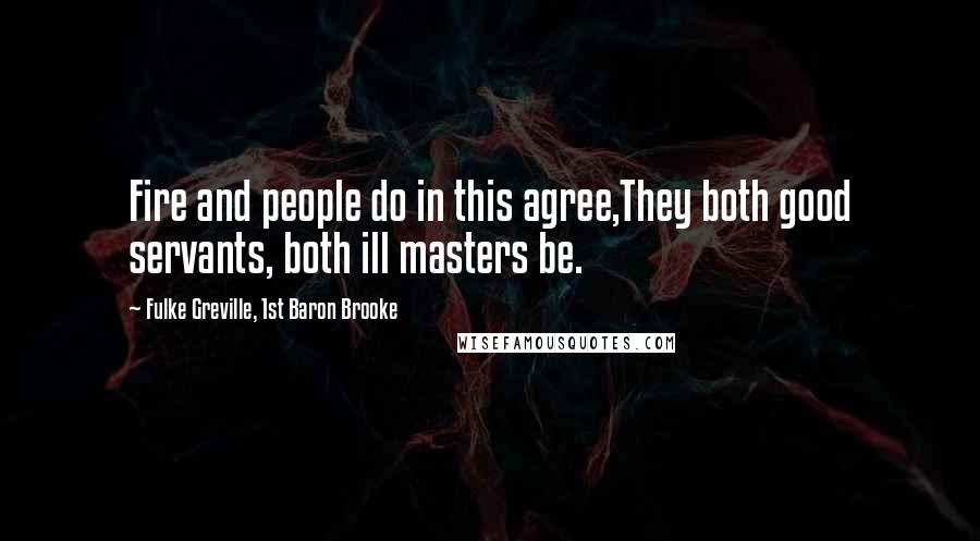 Fulke Greville, 1st Baron Brooke Quotes: Fire and people do in this agree,They both good servants, both ill masters be.