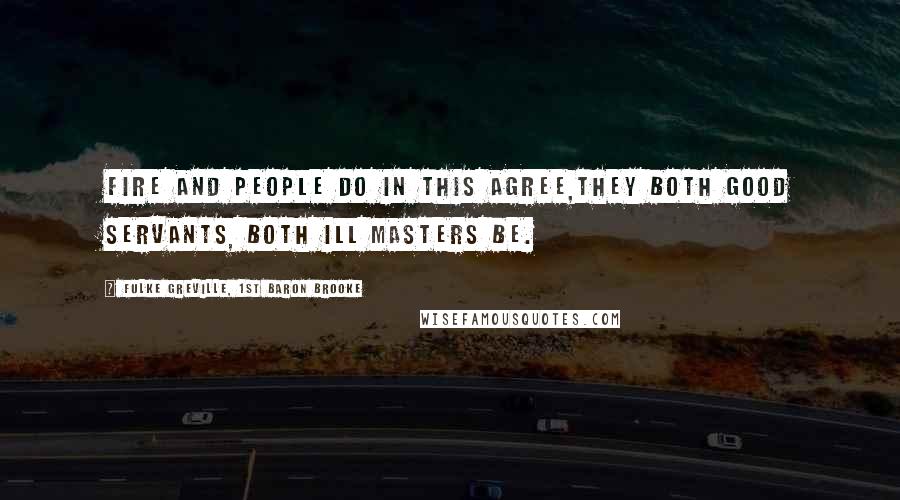 Fulke Greville, 1st Baron Brooke Quotes: Fire and people do in this agree,They both good servants, both ill masters be.