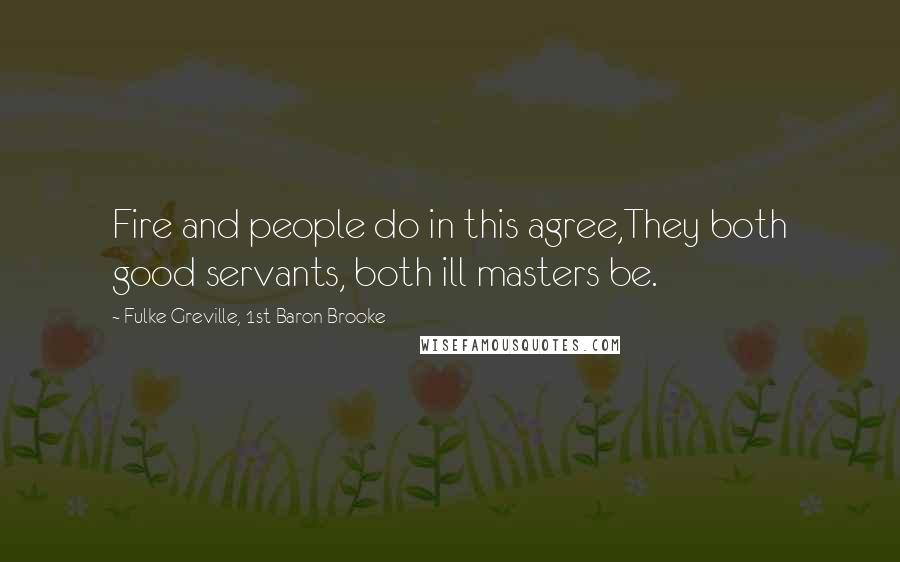 Fulke Greville, 1st Baron Brooke Quotes: Fire and people do in this agree,They both good servants, both ill masters be.