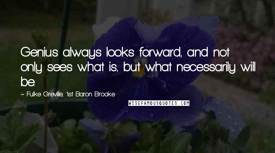 Fulke Greville, 1st Baron Brooke Quotes: Genius always looks forward, and not only sees what is, but what necessarily will be.