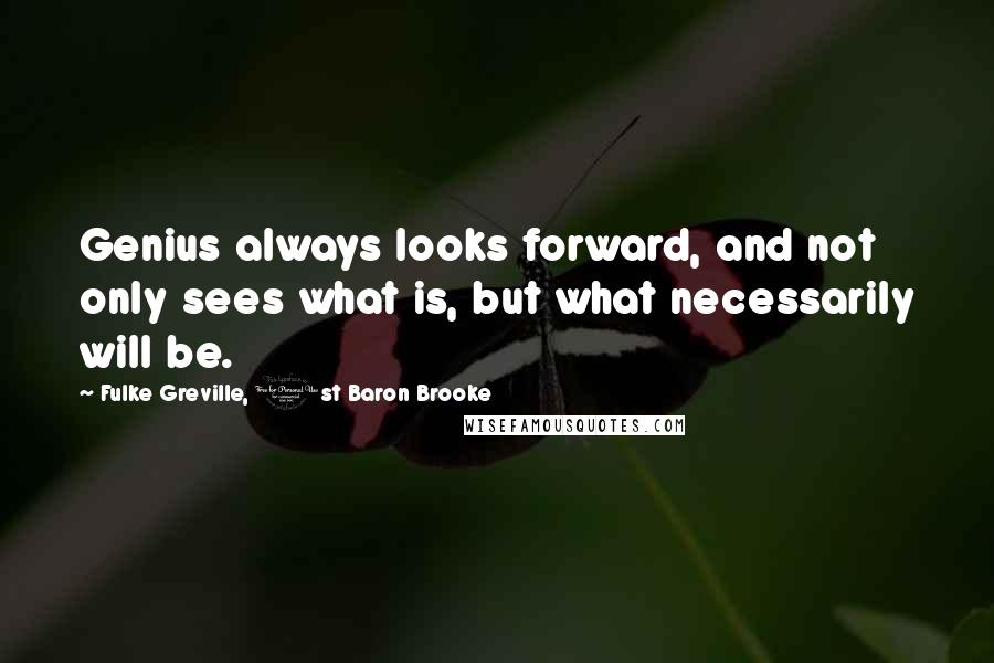 Fulke Greville, 1st Baron Brooke Quotes: Genius always looks forward, and not only sees what is, but what necessarily will be.