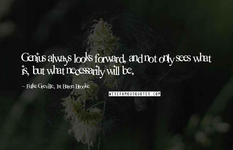 Fulke Greville, 1st Baron Brooke Quotes: Genius always looks forward, and not only sees what is, but what necessarily will be.