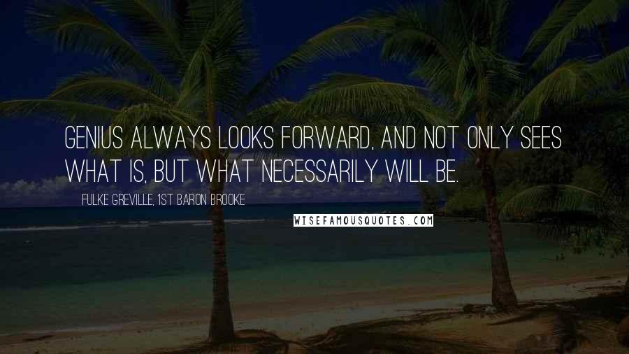 Fulke Greville, 1st Baron Brooke Quotes: Genius always looks forward, and not only sees what is, but what necessarily will be.