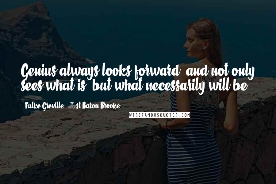 Fulke Greville, 1st Baron Brooke Quotes: Genius always looks forward, and not only sees what is, but what necessarily will be.