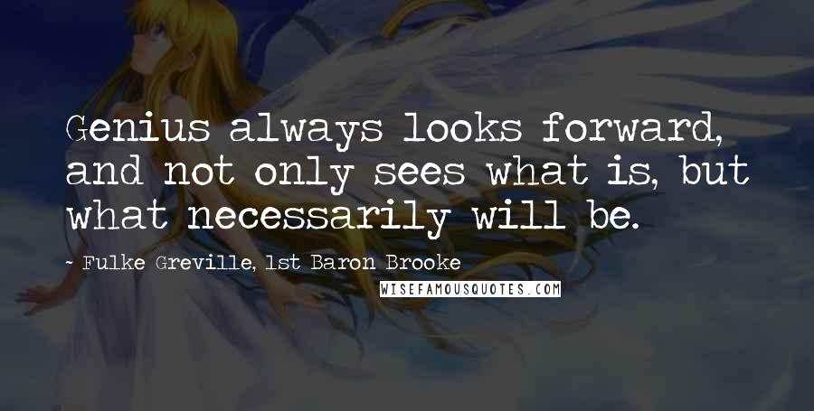 Fulke Greville, 1st Baron Brooke Quotes: Genius always looks forward, and not only sees what is, but what necessarily will be.