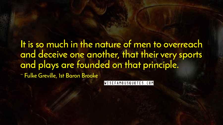Fulke Greville, 1st Baron Brooke Quotes: It is so much in the nature of men to overreach and deceive one another, that their very sports and plays are founded on that principle.