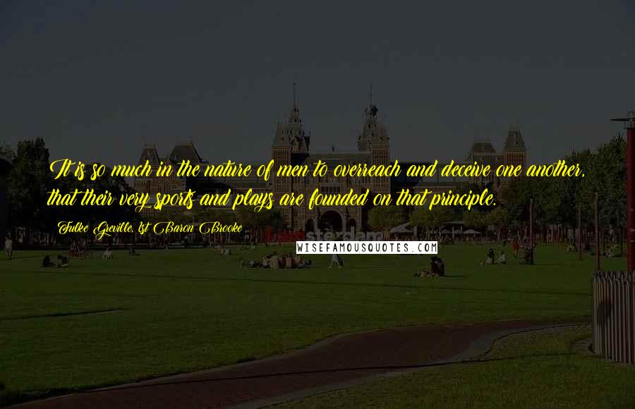 Fulke Greville, 1st Baron Brooke Quotes: It is so much in the nature of men to overreach and deceive one another, that their very sports and plays are founded on that principle.