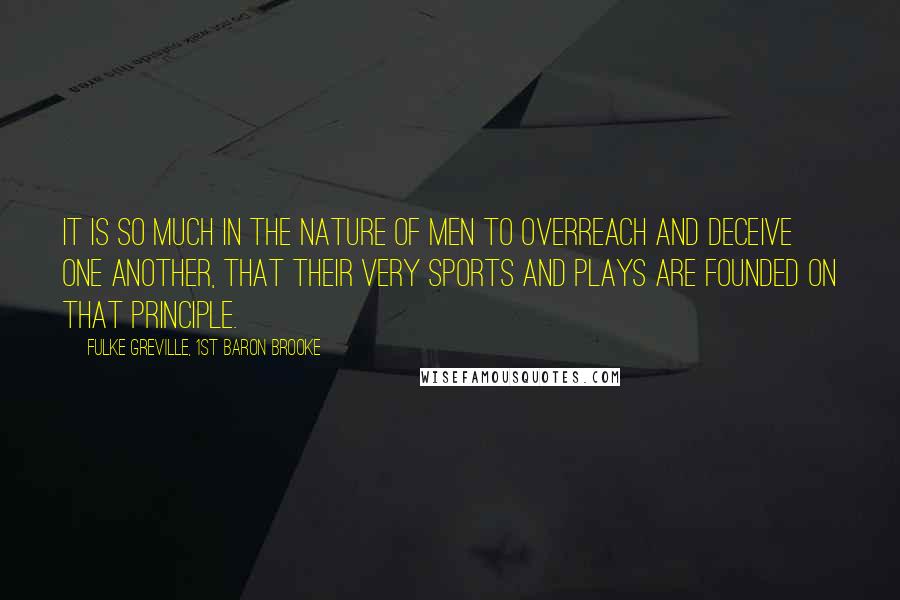 Fulke Greville, 1st Baron Brooke Quotes: It is so much in the nature of men to overreach and deceive one another, that their very sports and plays are founded on that principle.