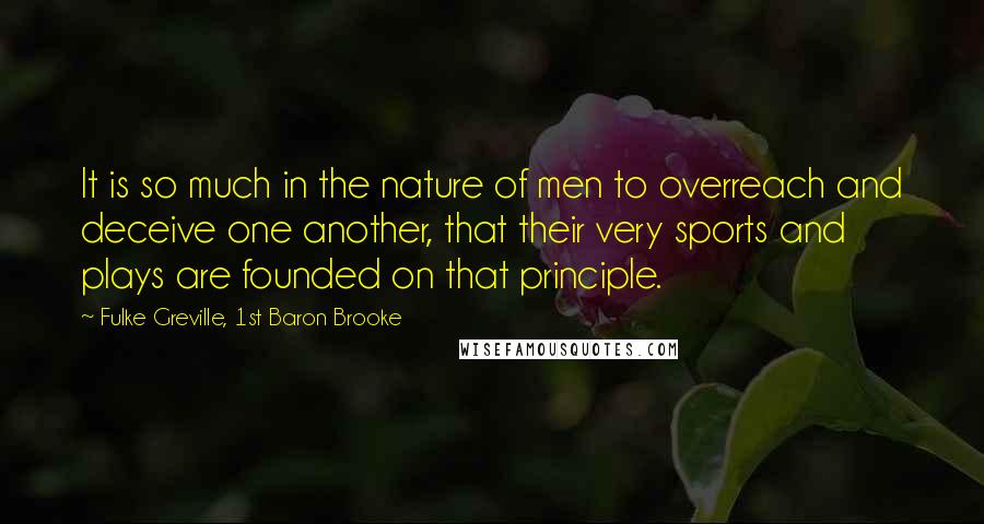 Fulke Greville, 1st Baron Brooke Quotes: It is so much in the nature of men to overreach and deceive one another, that their very sports and plays are founded on that principle.