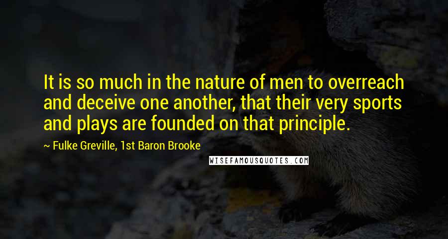 Fulke Greville, 1st Baron Brooke Quotes: It is so much in the nature of men to overreach and deceive one another, that their very sports and plays are founded on that principle.