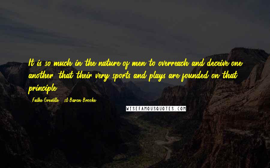 Fulke Greville, 1st Baron Brooke Quotes: It is so much in the nature of men to overreach and deceive one another, that their very sports and plays are founded on that principle.