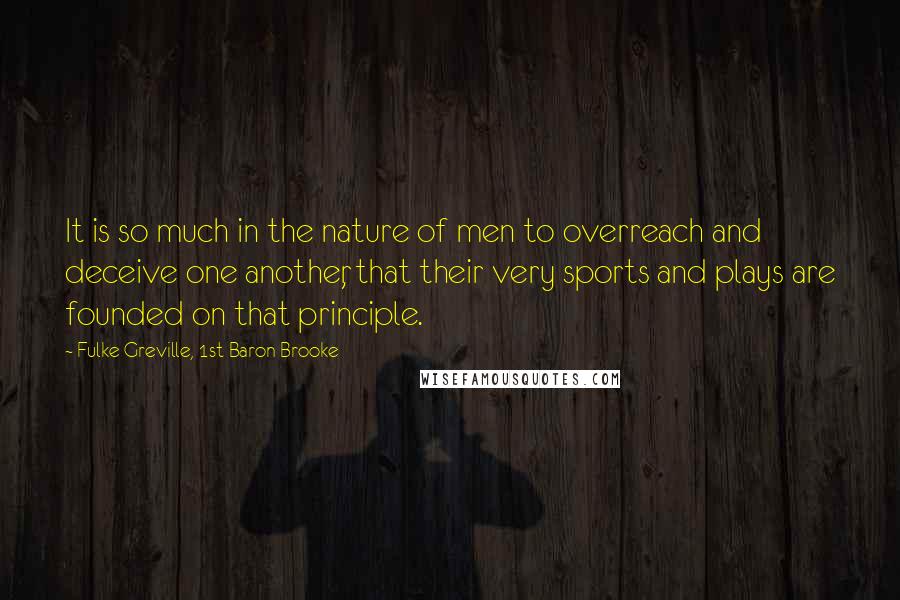 Fulke Greville, 1st Baron Brooke Quotes: It is so much in the nature of men to overreach and deceive one another, that their very sports and plays are founded on that principle.