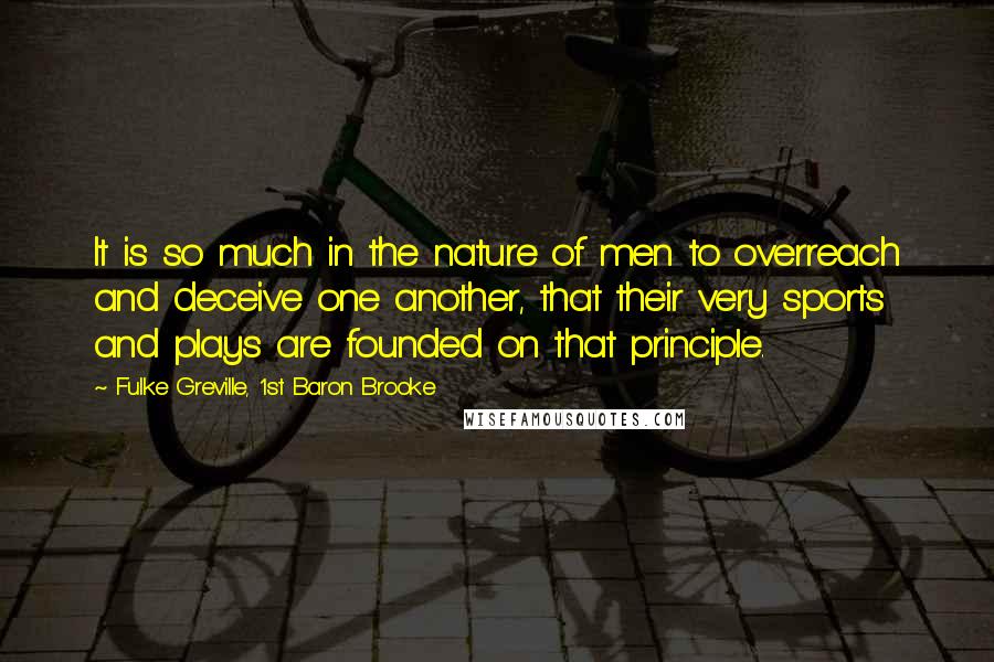 Fulke Greville, 1st Baron Brooke Quotes: It is so much in the nature of men to overreach and deceive one another, that their very sports and plays are founded on that principle.