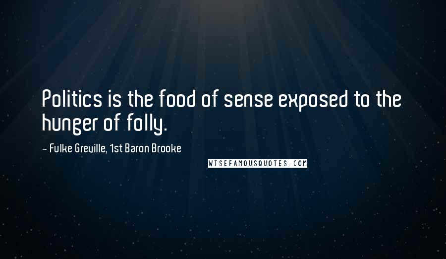 Fulke Greville, 1st Baron Brooke Quotes: Politics is the food of sense exposed to the hunger of folly.
