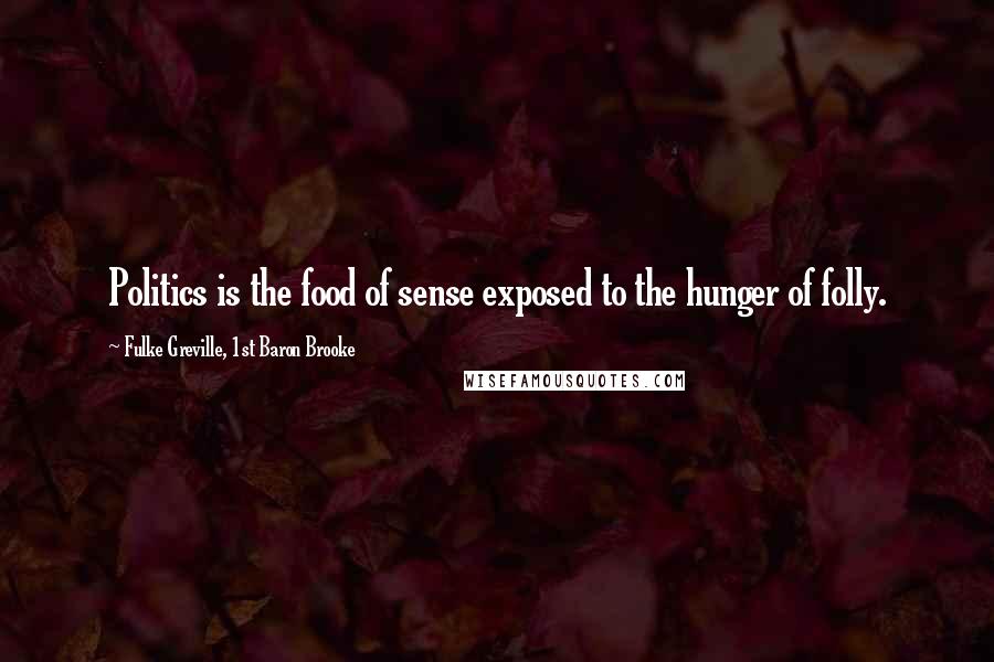 Fulke Greville, 1st Baron Brooke Quotes: Politics is the food of sense exposed to the hunger of folly.