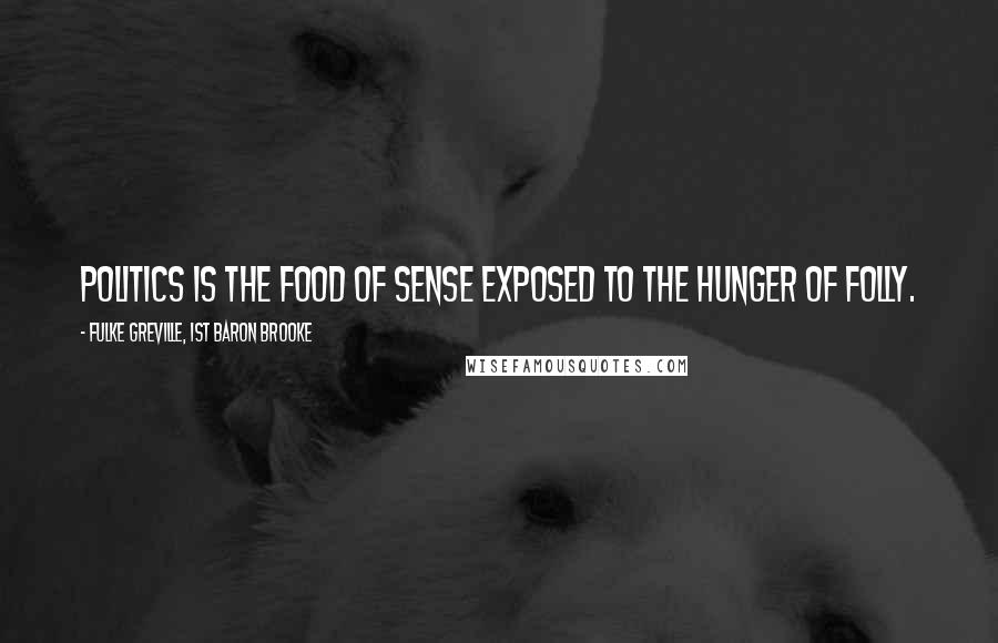 Fulke Greville, 1st Baron Brooke Quotes: Politics is the food of sense exposed to the hunger of folly.