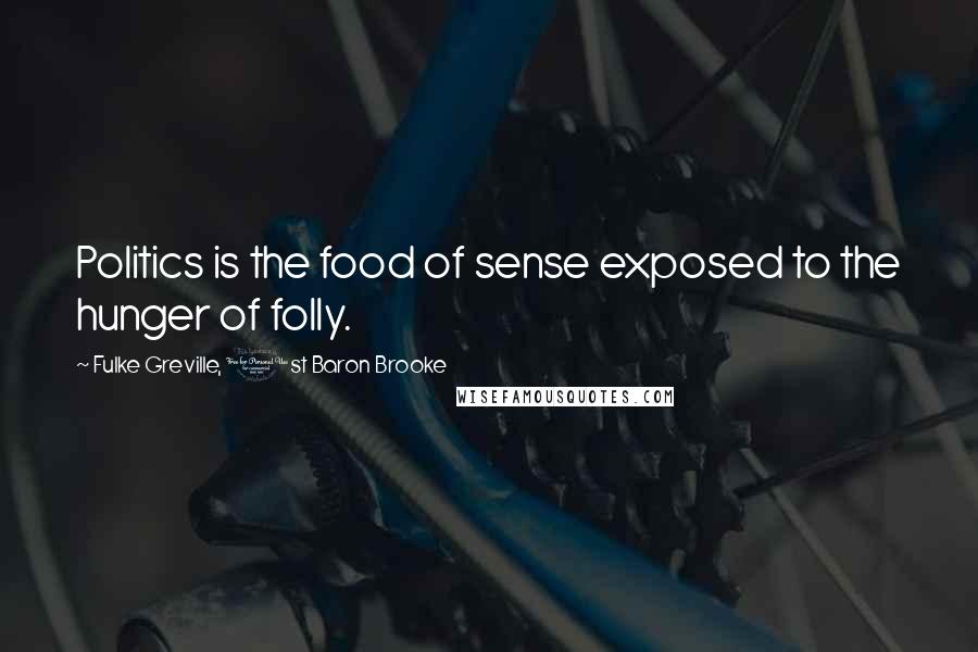 Fulke Greville, 1st Baron Brooke Quotes: Politics is the food of sense exposed to the hunger of folly.