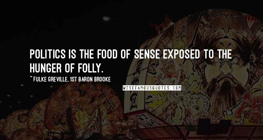 Fulke Greville, 1st Baron Brooke Quotes: Politics is the food of sense exposed to the hunger of folly.