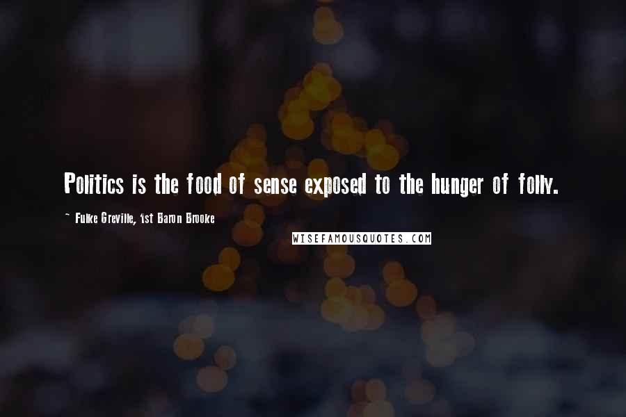 Fulke Greville, 1st Baron Brooke Quotes: Politics is the food of sense exposed to the hunger of folly.