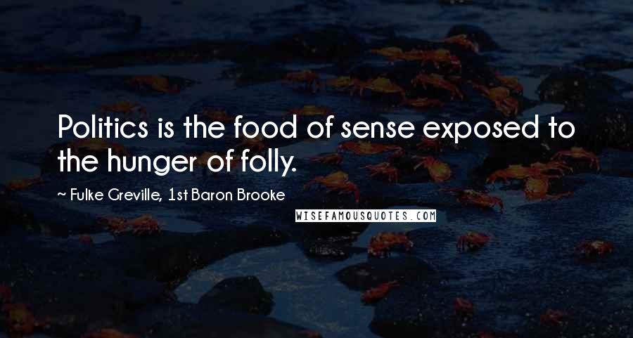Fulke Greville, 1st Baron Brooke Quotes: Politics is the food of sense exposed to the hunger of folly.