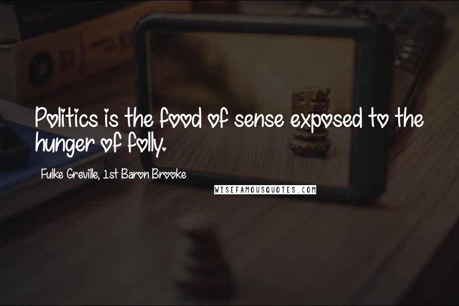 Fulke Greville, 1st Baron Brooke Quotes: Politics is the food of sense exposed to the hunger of folly.