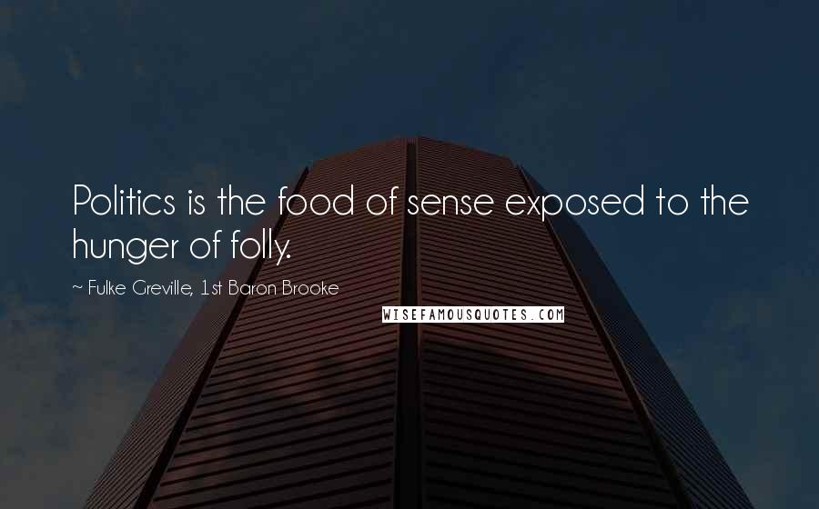 Fulke Greville, 1st Baron Brooke Quotes: Politics is the food of sense exposed to the hunger of folly.
