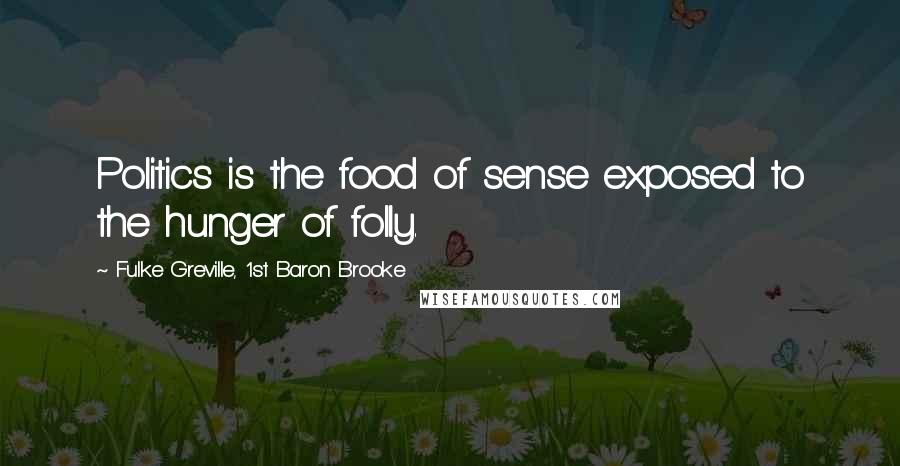 Fulke Greville, 1st Baron Brooke Quotes: Politics is the food of sense exposed to the hunger of folly.