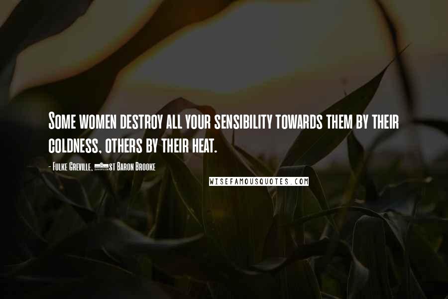 Fulke Greville, 1st Baron Brooke Quotes: Some women destroy all your sensibility towards them by their coldness, others by their heat.