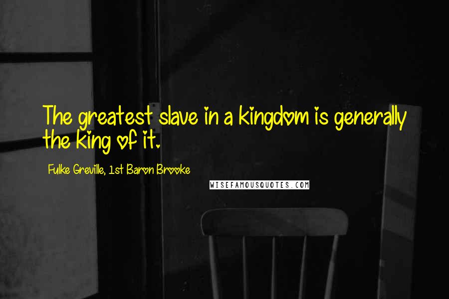 Fulke Greville, 1st Baron Brooke Quotes: The greatest slave in a kingdom is generally the king of it.