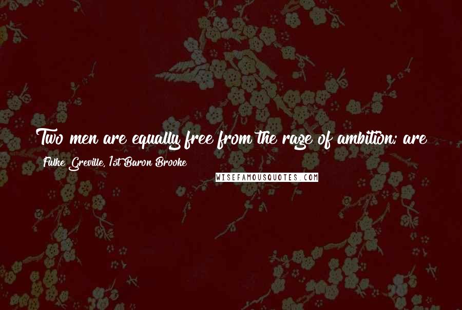 Fulke Greville, 1st Baron Brooke Quotes: Two men are equally free from the rage of ambition; are they therefore equal in merit? Perhaps not; one may be above ambition, the other below it.