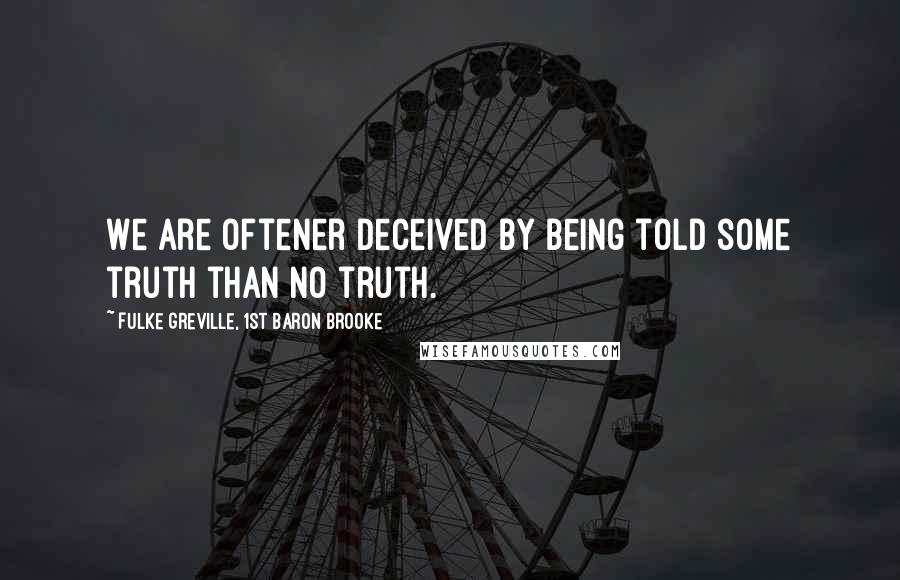 Fulke Greville, 1st Baron Brooke Quotes: We are oftener deceived by being told some truth than no truth.