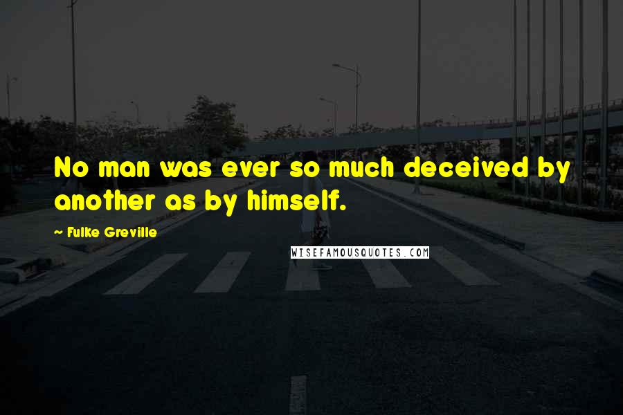 Fulke Greville Quotes: No man was ever so much deceived by another as by himself.