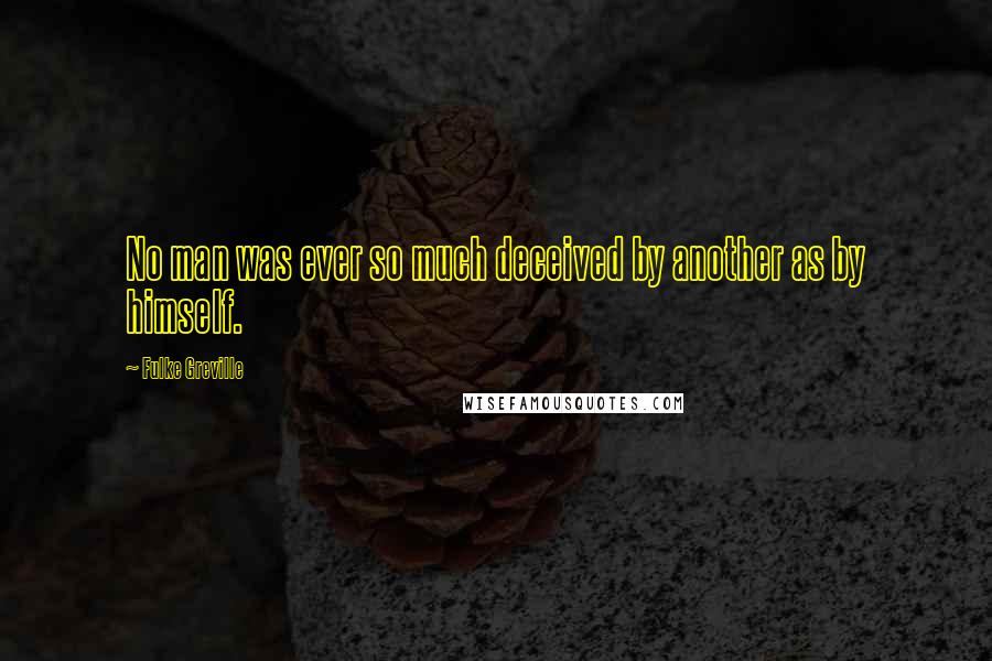 Fulke Greville Quotes: No man was ever so much deceived by another as by himself.