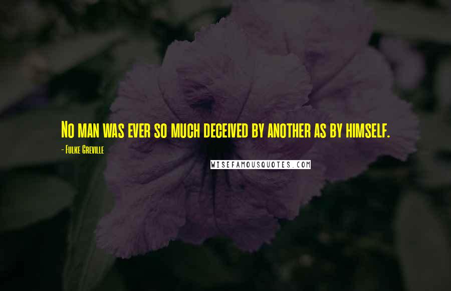 Fulke Greville Quotes: No man was ever so much deceived by another as by himself.