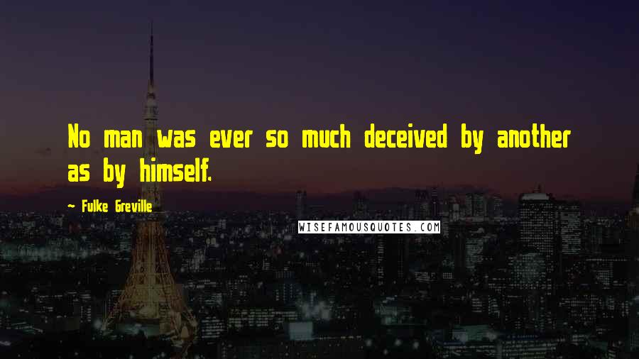 Fulke Greville Quotes: No man was ever so much deceived by another as by himself.